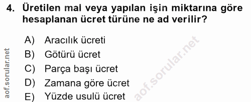 4. soru: Uretilen mal veya yapılan işin miktarına göre hesaplanan ücret türüne ne ad verilir? A) Aracılık ücreti B) Götürü ücr…