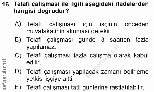 16. soru: Telafi çalışması ile ilgili aşağıdaki ifadelerden hangisi doğrudur? A) Telafi çalışması için işçinin onceden muvafaka…