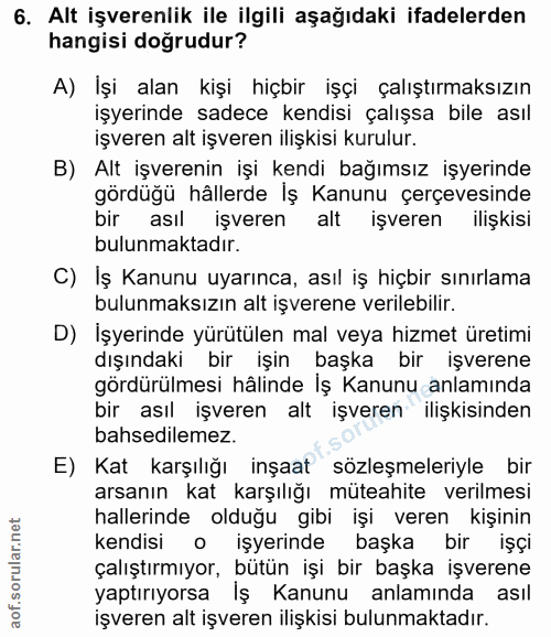 6. soru: Alt işverenlik ile ilgili aşağıdaki ifadelerden hangisi doğrudur? A) İşi alan kişi hiçbir işçi çalıştırmaksızın işyer…