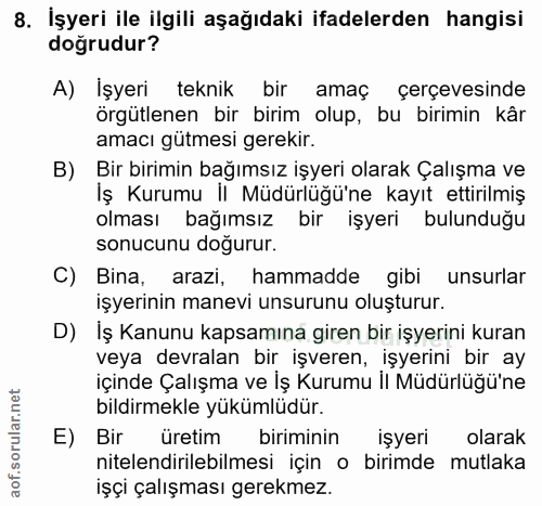 8. soru: İşyeri ile ilgili aşağıdaki ifadelerden hangisi doğrudur? A) Işyeri teknik bir amaç çerçevesinde örgütlenen bir birim…