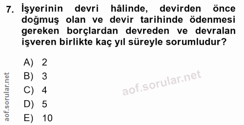 7. soru: İşyerinin devri hâlinde, devirden önce doğmuş olan ve devir tarihinde ödenmesi gereken borçlardan devreden ve devrala…