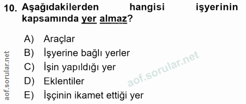 10. soru: Aşağıdakilerden hangisi işyerinin kapsamında yer almaz? A) Araçlar B) İşyerine bağlı yerler C) İşin yapıldığı yer D)…