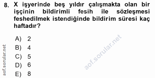 8. soru: X işyerinde beş yıldır çalışmakta olan bir işçinin bildirimli fesih ile sözleşmesi feshedilmek istendiğinde bildirim…
