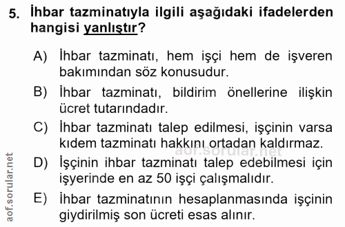 5. soru: İhbar tazminatıyla ilgili aşağıdaki ifadelerden hangisi yanlıştır? A) İhbar tazminatı, hem işçi hem de işveren bakımı…
