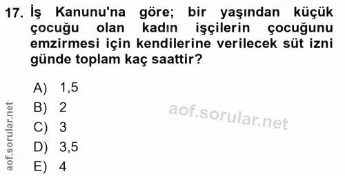 17. soru: İş Kanunu'na göre; bir yaşından küçük Çocuğu olar kadın işçilerin çocuğunu emzirmesi için kendilerine verilecek süt i…