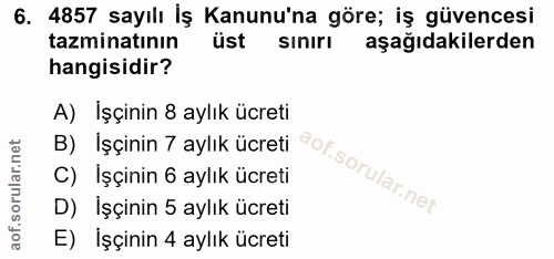 6. soru: 4857 sayılı İş Kanunu'na göre; iş güvencesi tazminatının üst sınırı aşağıdakilerden hangisidir? A) işçinin 8 aylık üc…