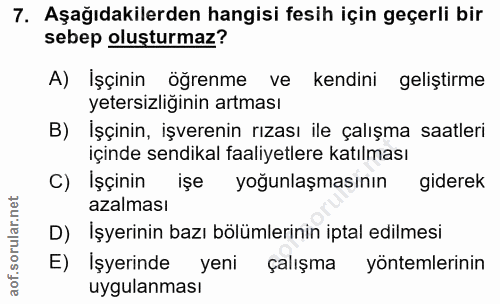 7. soru: Aşağıdakilerden hangisi fesih için geçerli bir sebep oluşturmaz? A) İşçinin öğrenme ve kendini geliştirme yetersizliğ…