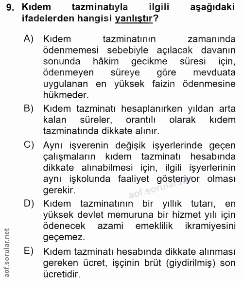 9. soru: Kıdem tazminatıyla ilgili aşağıdaki ifadelerden hangisi yanlıştır? A) Kıdem tazminatının zamanında ödenmemesi sebebiy…
