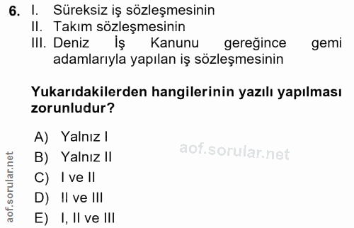 6. soru: I. Süreksiz iş sözleşmesinin II. Takım sözleşmesinin IlI. Deniz iş l Kanunu gereğince gemi adamlarıyla yapılan iş söz…