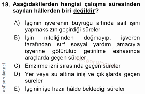 18. soru: Aşağıdakilerden hangisi çalışma süresinden sayılan hâllerden biri değildir? A) İşçinin işverenin buyruğu altında asıl…
