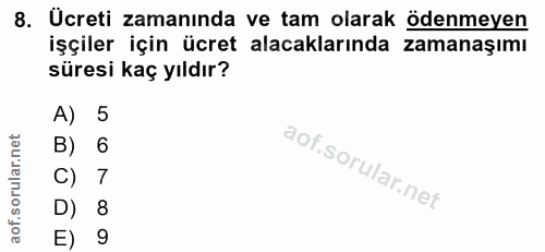 8. soru: Ücreti zamanında ve tam olarak ödenmeyen işçiler için ücret alacaklarında zamanaşımı süresi kaç yıldır? A) 5 B) 6 C)…