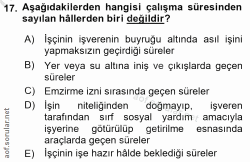 17. soru: Aşağıdakilerden hangisi çalışma süresinden sayılan hâllerden biri değildir? A) İşçinin işverenin buyruğu altında asıl…