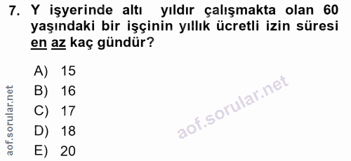 7. soru: Y işyerinde altı yıldır çalışmakta olan 60 yaşındaki bir işçinin yıllık ücretli izin süresi en az kaç gündür? A) 15 B…