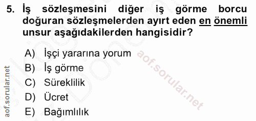 5. soru: İş sözleşmesini diğer iş görme borcu doğuran sözleşmelerden ayırt eden en önemli unsur aşağıdakilerden hangisidir? A)…
