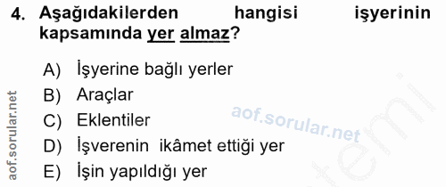 4. soru: Aşağıdakilerden hangisi işyerinin kapsamında yer almaz? A) Işyerine bağlı yerler B) Araçlar C) Eklentiler D) İşvereni…