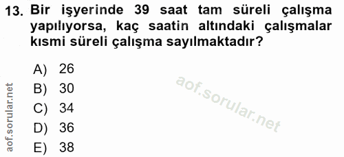13. soru: Bir işyerinde 39 saat tam süreli çalışma yapılıyorsa, kaç saatin altındaki çalışmalar kısmi süreli çalışma sayılmakta…