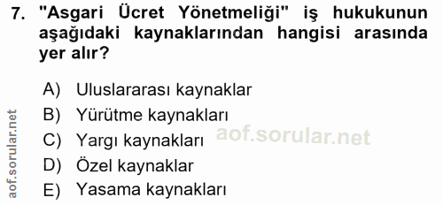 7. soru: "Asgari Ücret Yönetmeliği" iş hukukunun aşağıdaki kaynaklarından hangisi arasında yer alır? A) Uluslararası kaynaklar…