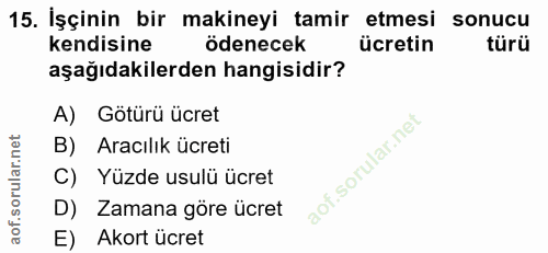 15. soru: İşçinin bir makineyi tamir etmesi sonucu kendisine ödenecek ücretin türü aşağıdakilerden hangisidir? A) Götürü ücret…
