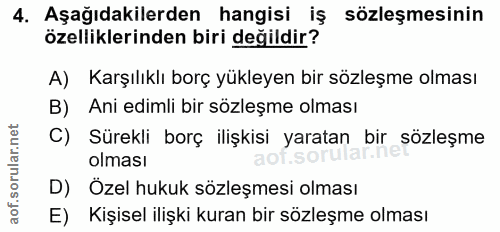 4. soru: Aşağıdakilerden hangisi iş sözleşmesinin özelliklerinden biri değildir? A) Karşılıklı borç yükleyen bir sözleşme olma…