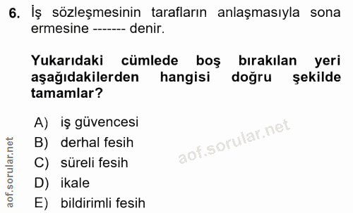 6. soru: İş sözleşmesinin tarafların anlaşmasıyla sona ermesine --- denir. Yukarıdaki cümlede boş bırakılan yeri aşağıdakilerd…