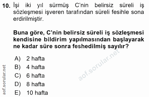10. soru: İşi iki yıl sürmüş C'nin belirsiz süreli iş sözleşmesi işveren tarafından süreli fesihle sona erdirilmiştir. Buna gör…