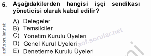 5. soru: Aşağıdakilerden hangisi işçi sendikası yöneticisi olarak kabul edilir? A) Delegeler B) Temsilciler C) Yönetim Kurulu…