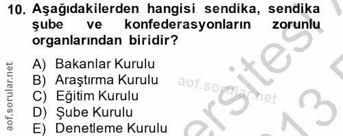 10. soru: Aşağıdakilerden hangisi sendika, sendika şube ve konfederasyonların zorunlu organlarından biridir? A) Bakanlar Kurulu…