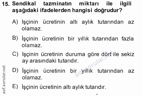 15. soru: Sendikal tazminatın miktarı ile ilgili aşağıdaki ifadelerden hangisi doğrudur? A) Işçinin ücretinin altı aylık tutarı…