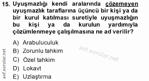 15. soru: Uyuşmazlığı kendi aralarında çözemeyen uyuşmazlık taraflarına üçüncü bir kişi ya da bir kurul katılması suretiyle uyu…