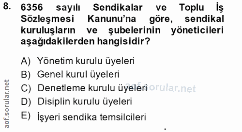 8. soru: 6356 sayılı Sendikalar ve Toplu Iş Sözleşmesi Kanunu'na göre, sendikal kuruluşların ve şubelerinin yöneticileri aşağı…
