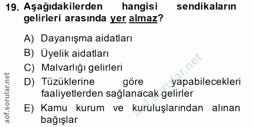19. soru: Aşağıdakilerden hangisi sendikaların gelirleri arasında yer almaz? A) Dayanışma aidatları B) Uyelik aidatları C) Malv…