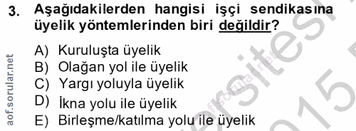 3. soru: Aşağıdakilerden hangisi işçi sendikasına üyelik yöntemlerinden biri değildir? A) Kuruluşta üyelik B) Olağan yol ile ü…