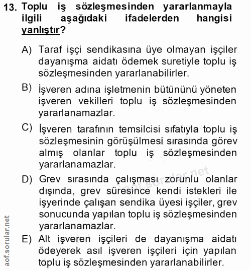 13. soru: Toplu iş sözleşmesinden yararlanmayla ilgili aşağıdaki ifadelerden hangisi yanlıştır? A) Taraf işçi sendikasına üye o…