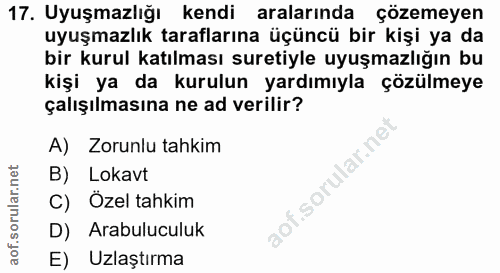 17. soru: Uyuşmazlığı kendi aralarında çözemeyen uyuşmazlık taraflarına üçüncü bir kişi ya da bir kurul katılması suretiyle uyu…