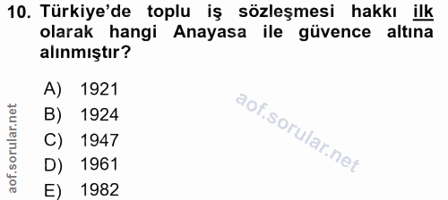 10. soru: Türkiye'de toplu iş sözleşmesi hakkı ilk olarak hangi Anayasa ile güvence altına alınmıştır? A) 1921 B) 1924 C) 1947…