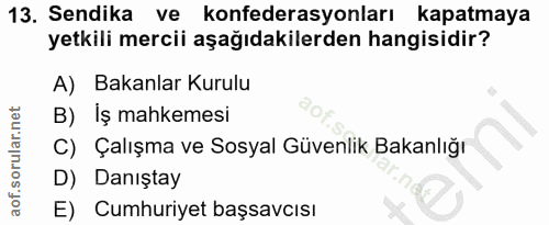 13. soru: Sendika ve konfederasyonları kapatmaya yetkili mercii aşağıdakilerden hangisidir? A) Bakanlar Kurulu B) Iş mahkemesi…