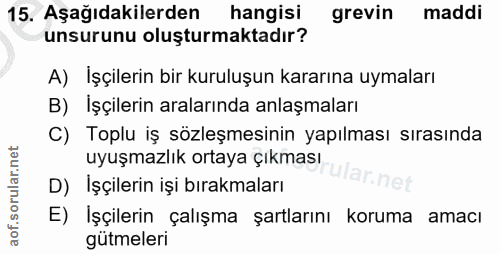 15. soru: Aşağıdakilerden hangisi grevin maddi unsurunu oluşturmaktadır? A) İşçilerin bir kuruluşun kararına uymaları B) İşçile…