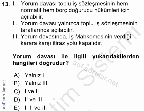 13. soru: I. Yorum davası toplu iş sözleşmesinin hem normatif hem borç doğurucu hükümleri için açılabilir. II. Yorum davası yal…