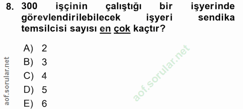 8. soru: 300 işçinin çalıştığı bir işyerinde görevlendirilebilecek işyeri sendika temsilcisi sayısı en çok kaçtır? A) 2 B) 3 C…