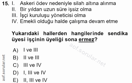 15. soru: 1. Askeri ödev nedeniyle silah altına alınma Il. Bir yıldan uzun süre işsiz olma III. İşçi kuruluşu yöneticisi olma I…