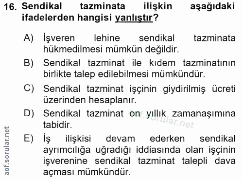 16. soru: Sendikal tazminata ilişkin aşağıdaki ifadelerden hangisi yanlıştır? A) İşveren lehine sendikal tazminata hükmedilmesi…