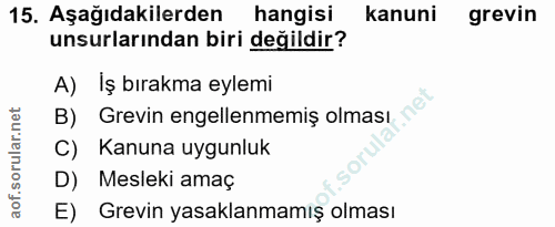 15. soru: Aşağıdakilerden hangisi kanuni grevin unsurlarından biri değildir? A) Iş bırakma eylemi B) Grevin engellenmemiş olmas…