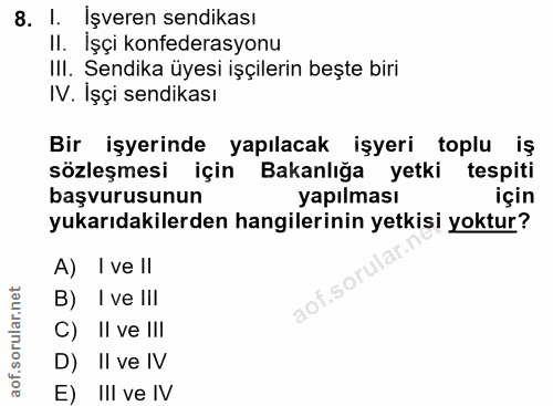 8. soru: I. İşveren sendikası Il. İşçi konfederasyonu III. Sendika üyesi işçilerin beşte biri IV. Işçi sendikası Bir işyerinde…