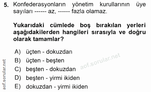 5. soru: Konfederasyonların yönetim kurullarının üye sayıları ---- az, ---- fazla olamaz. Yukarıdaki cümlede boş bırakılan yer…