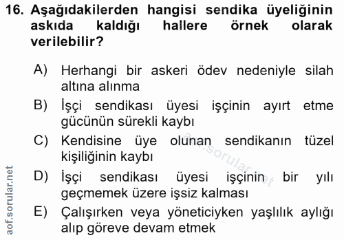 16. soru: Aşağıdakilerden hangisi sendika üyeliğinin askıda kaldığı hallere örnek olarak verilebilir? A) Herhangi bir askeri öd…