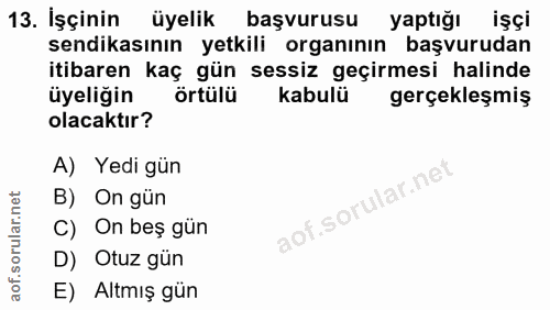 13. soru: İşçinin üyelik başvurusu yaptığı işçi sendikasının yetkili organının başvurudan itibaren kaç gün sessiz geçirmesi hal…