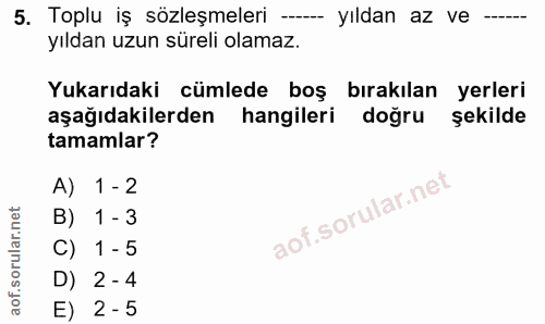 5. soru: Toplu iş sözleşmeleri -- yıldan az ve yıldan uzun süreli olamaz. Yukarıdaki cümlede boş birakılan yerleri aşağıdakile…