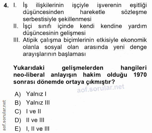 4. soru: I. Iş ilişkilerinin işçiyle işverenin eşitliği düşüncesinden hareketle sözleşme serbestisiyle şekillenmesi II. İşçi s…