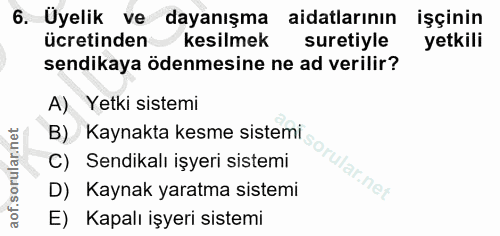 6. soru: Üyelik ve dayanışma aidatlarının işçinin ücretinden kesilmek suretiyle yetkili sendikaya ödenmesine ne ad verilir? A)…