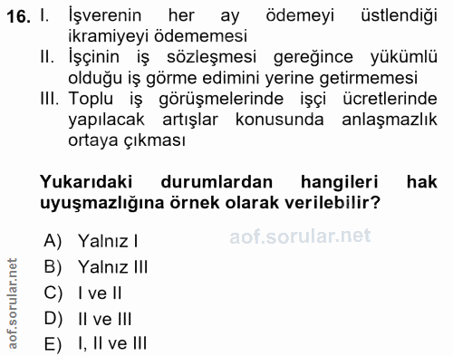 16. soru: I. İşverenin her ay ödemeyi üstlendiği ikramiyeyi ödememesi II. İşçinin iş sözleşmesi gereğince yükümlü olduğu iş gör…